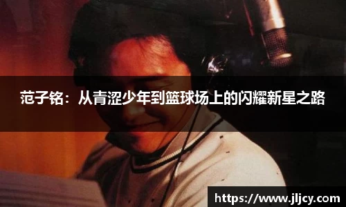 范子铭：从青涩少年到篮球场上的闪耀新星之路